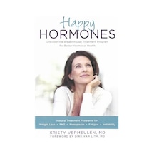 Happy Hormones: The Natural Treatment Programs For Weight Loss, Pms, Menopause, Fatigue, Irritability, Osteoporosis, Stress, Anxiety, Thyroid Imbalances And More