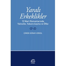 Yaralı Erkeklikler - 12 Mart Romanlarında Yalnızlık Yabancılaşma ve Öfke - Çimen Günay Erkol - İletişim Yayınları