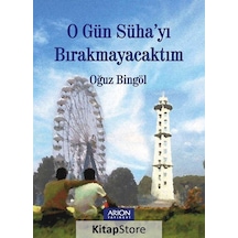 O Gün Süha'yı Bırakmayacaktım - Oğuz Bingöl - Arion Yayınevi