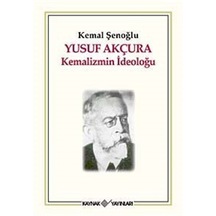 Yusuf Akçura Kemalizmin İdeloğu - Kemal Şenoğlu - Kaynak Yayınları