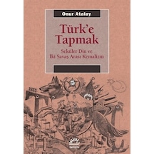 Türk'e Tapmak - Onur Atalay - İletişim Yayınları