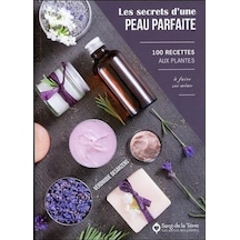 Les Secrets D'une Peau Parfaite - 100 Recettes Aux Plantes À Faire Soi-même Les Vertus Des Plantes
