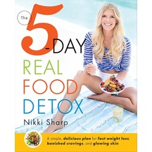 The 5-day Real Food Detox: A Simple, Delicious Plan For Fast Weight Loss, Banished Cravings, And Glowing Skin