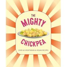 The Mighty Chickpea: Over 65 Vegetarian And Vegan Recipes