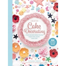 Creative Cake Decorating: A Step-by-step Guide To Baking & Decorating Gorgeous Cakes, Cupcakes, Cookies & More
