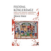 Feodal Köklerimiz - Orta Çağ Avrupa Tarihinde Feodal Sistem ve Toplum - Deniz Erez - Kanon Kitap