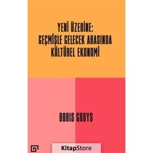 Yeni Üzerine: Geçmişle Gelecek Arasında Kültürel Ekonomi - Boris Groys - Koç Üniversitesi Yayınları