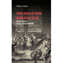 Tanrı Krallığı'ndan İnsan Krallığı'na  -  Francis Baconın Felsefe - Bilim Tasavvuru - Tuğba Torun - Çizgi Kitabevi