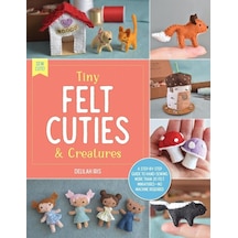 Tiny Felt Cuties & Creatures A Step-by-step Guide To Handcrafting