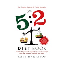 The 5:2 Diet Book: Feast For 5 Days A Week And Fast For 2 To Lose Weight, Boost Your Brain And Transform Your Health