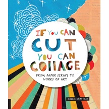 If You Can Cut, You Can Collage: From Paper Scraps To Works Of Art