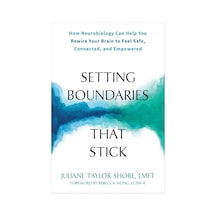 Setting Boundaries That Stick: How Neurobiology Can Help You Rewire Your Brain To Feel Safe, Connect