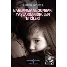 Bağlanma ve Sonraki Yaşlarda Görülen Etkileri - Turhan Yörükan - İş Bankası Kültür Yayınları