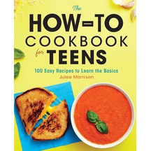 The How-to Cookbook For Teens: 100 Easy Recipes To Learn The Basics