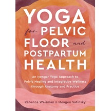 Yoga For Pelvic Floor And Postpartum Health: An Iyengar Yoga Approach To Pelvic Healing And Integrative Wellness Through Anatomy And Practice
