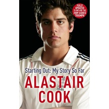 Alastair Cook: Starting Out - My Story So Far: The Early Career Of England's Highest Scoring Batsman