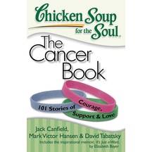 Chicken Soup For The Soul: The Cancer Book: 101 Stories Of Courage, Support & Love