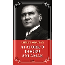 Atatürk'ü Doğru Anlamak - Ahmet Okutan - Kırk Yayınevi