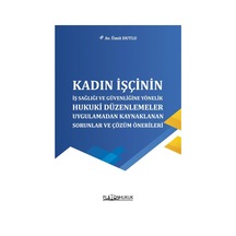 Kadın İşçinin İş Sağlığı Ve Güvenliğine Yönelik Hukuki Düzenlemeler, Uygulamadan Kaynaklanan Sorunlar Ve Çözüm Önerileri