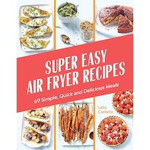 Super Easy Air Fryer Recipes: 69 Simple, Quick And Delicious Meals