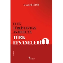 Uluğ Türkistan'dan Anadolu'ya Türk Efsaneleri-1 - Selçuk Silsüpür - Sinova Yayıncılık