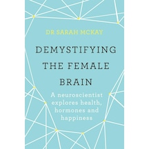 Demystifying The Female Brain: A Neuroscientist Explores Health, Hormones And Happiness