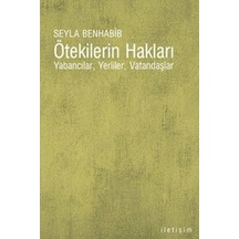 Ötekilerin Hakları - Yabancılar   Yerliler  Vatandaşlar - Seyla Benhabıb - İletişim Yayınları