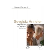 Sevgisiz Anneler - Yetişkin Kızlar İçin Iyileştirici Bir Rehber - Susan Forward - İletişim Yayınları