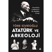 Atatürk ve Arkeoloji: Osmanlı'dan Cumhuriyet'e Bir Disiplinin Evrimi - Töre Sivrioğlu - Kafka Kitap