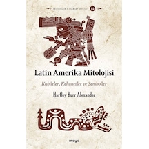 Latin Amerika Mitolojisi: Kabileler Kehanetler ve Semboller - Hartley Burr Alexander - Maya Kitap