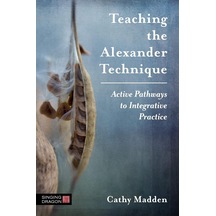 Teaching The Alexander Technique: Active Pathways To Integrative Practice