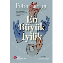 En Büyük İyilik - Etkili Diğerkamlık Etik Yaşam Hakkındaki Fikirlerimizi Nasıl Değiştirir? - Peter Singer - Koç Üniversitesi Yayınları