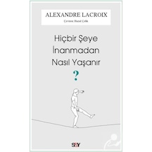 Hiçbir Şeye İnanmadan Nasıl Yaşanır? - Alexandre Lacroix - Say Yayınları