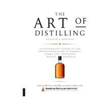 Art Of Distilling, Revised And Expanded: An Enthusiast's Guide To The Artisan Distilling Of Whiskey, Vodka, Gin And Other Potent Potables