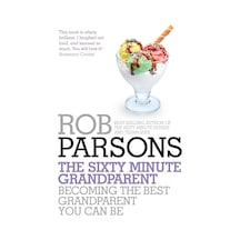 The Sixty Minute Grandparent: Becoming The Best Grandparent You Can Be