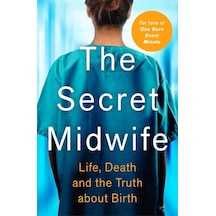 The Secret Midwife: Life, Death And The Truth About Birth
