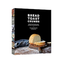 Bread Toast Crumbs: Recipes For No-knead Loaves & Meals To Savor Every Slice: A Cookbook