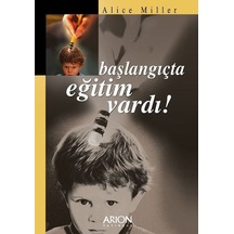 Başlangıçta Eğitim Vardı - Alice Miller - Arion Yayınevi