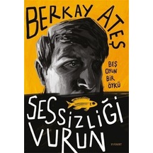 Sessizliği Vurun - Beş Oyun Bir Öykü - Berkay Ateş - Everest Yayınları