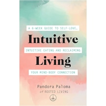 Intuitive Living: A 6-week Guide To Self-love, İntuitive Eating And Reclaiming Your Mind-body Connection
