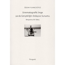 Sinematografik İmge ya da Gerçekliğin Dolaysız Sunumu - Özcan Yılmaz Sütcü - Norgunk Yayıncılık