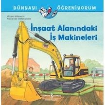 İnşaat Alanındaki İş Makineleri - Dünyayı Öğreniyorum - Monika Wittmann - İş Bankası Kültür Yayınları