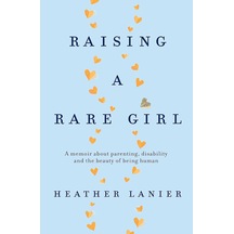 Raising A Rare Girl: A Memoir About Parenting, Disability And The Beauty Of Being Human