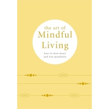 The Art Of Mindful Living : How To Slow Down And Live Mindfully