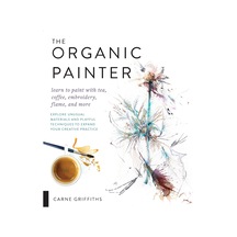 The Organic Painter: Learn To Paint With Tea, Coffee, Embroidery, Flame, And More Explore Unusual Materials And Playful Techniques To Expand Your Creative Practice Kapak Resmi Değişebilir 0