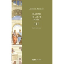 İlk Çağ Felsefe Tarihi 3 - Aristoteles - Ahmet Arslan - Alfa Yayıncılık