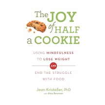 The Joy Of Half A Cookie: Using Mindfulness To Lose Weight And End The Struggle With Food