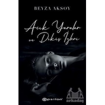 Açık Yaralar ve Dikiş İzleri - Beyza Aksoy - Epsilon Yayınevi