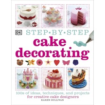Step-by-step Cake Decorating : 100s Of Ideas, Techniques, And Projects For Creative Cake Designers