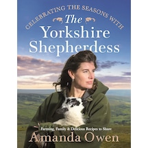 Celebrating The Seasons With The Yorkshire Shepherdess: Farming, Family And Delicious Recipes To Sha